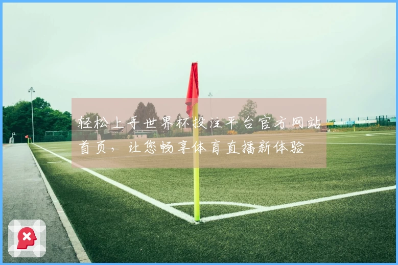 轻松上手世界杯投注平台官方网站首页，让您畅享体育直播新体验