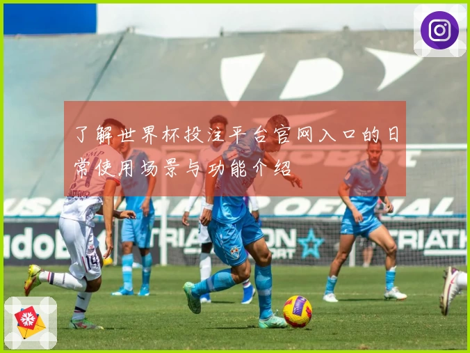 了解世界杯投注平台官网入口的日常使用场景与功能介绍