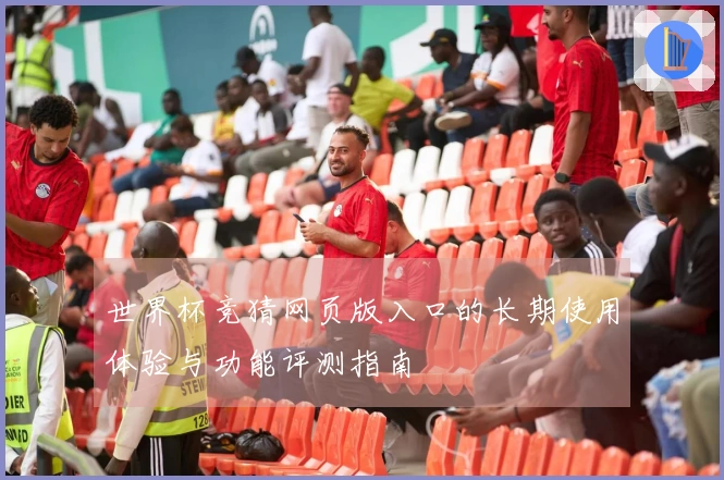 世界杯竞猜网页版入口的长期使用体验与功能评测指南