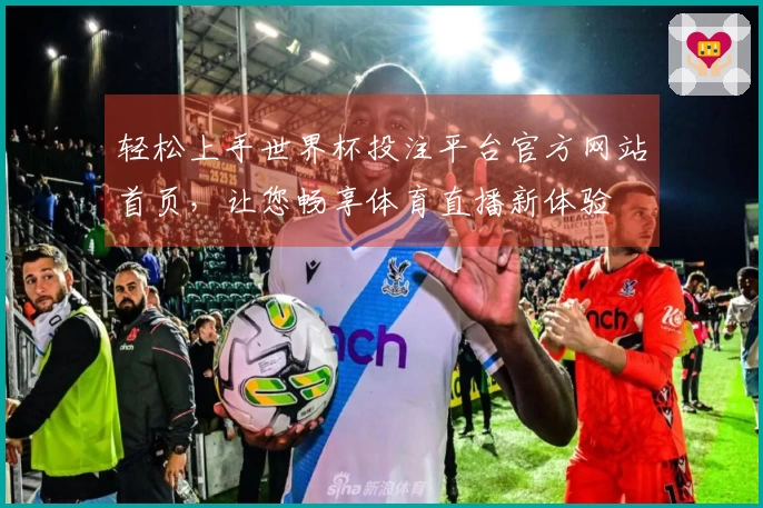 轻松上手世界杯投注平台官方网站首页，让您畅享体育直播新体验
