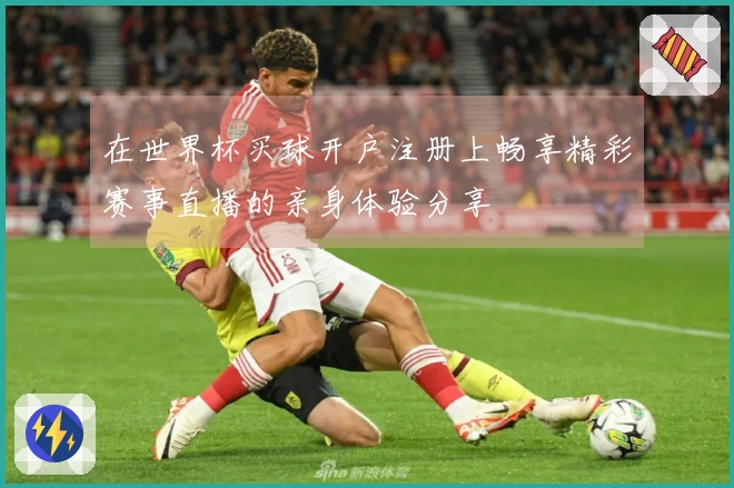 在世界杯买球开户注册上畅享精彩赛事直播的亲身体验分享