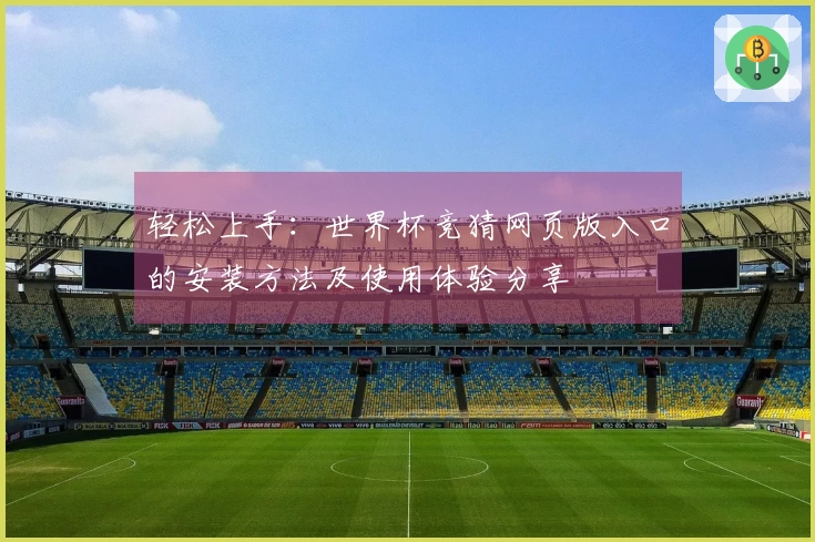 轻松上手：世界杯竞猜网页版入口的安装方法及使用体验分享